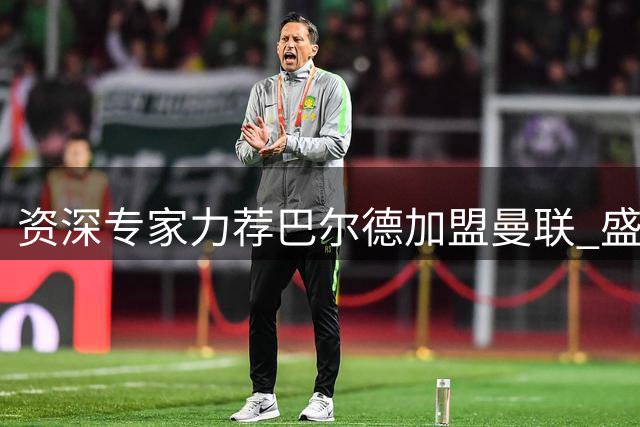 资深专家力荐巴尔德加盟曼联 盛赞其完美适配红魔体系