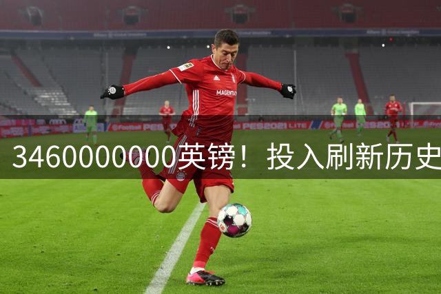 3460000000英镑！投入刷新历史纪录
